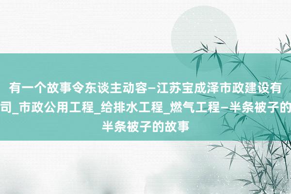 有一个故事令东谈主动容—江苏宝成泽市政建设有限公司_市政公用工程_给排水工程_燃气工程—半条被子的故事